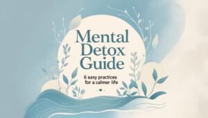 Read more about the article Mental detox​ Guide: 6 Easy Practices for a Calmer Life