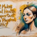 What Makes Mental Health Is More Important Than Physical Health?